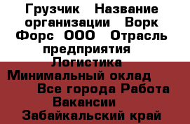 Грузчик › Название организации ­ Ворк Форс, ООО › Отрасль предприятия ­ Логистика › Минимальный оклад ­ 32 000 - Все города Работа » Вакансии   . Забайкальский край